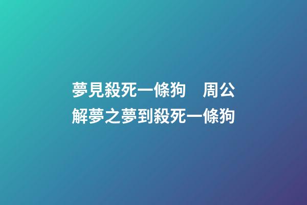 夢見殺死一條狗　周公解夢之夢到殺死一條狗